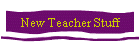 New Teacher Stuff